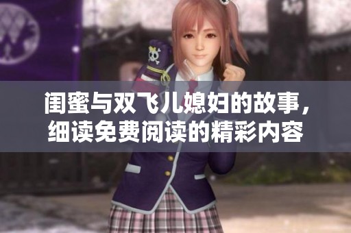 闺蜜与双飞儿媳妇的故事，细读免费阅读的精彩内容