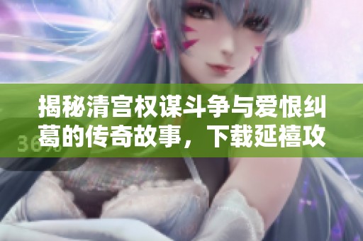 揭秘清宫权谋斗争与爱恨纠葛的传奇故事，下载延禧攻略尽在其中