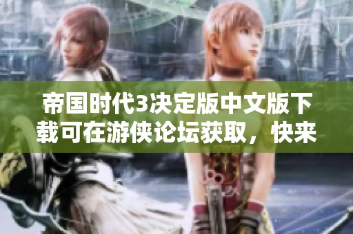 帝国时代3决定版中文版下载可在游侠论坛获取，快来体验这款经典游戏！