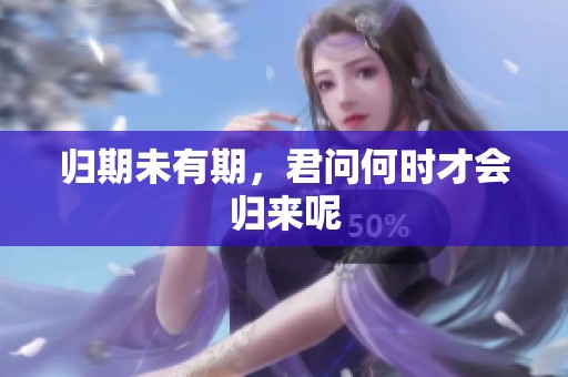 归期未有期，君问何时才会归来呢