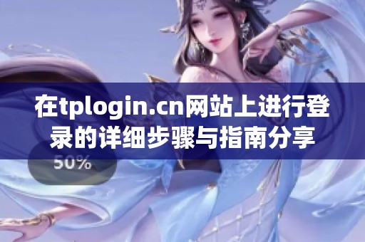 在tplogin.cn网站上进行登录的详细步骤与指南分享