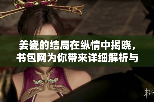 姜瓷的结局在纵情中揭晓，书包网为你带来详细解析与解读