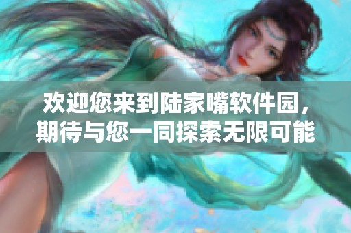 欢迎您来到陆家嘴软件园，期待与您一同探索无限可能