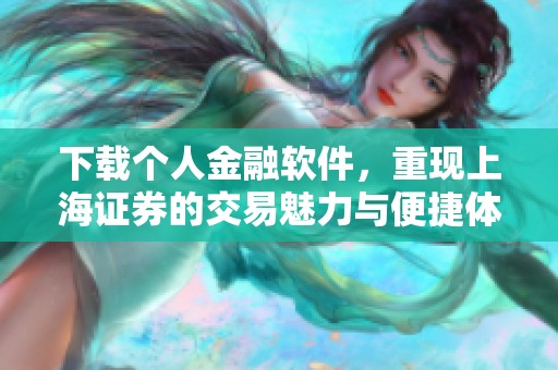 下载个人金融软件，重现上海证券的交易魅力与便捷体验