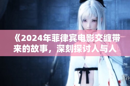 《2024年菲律宾电影交缠带来的故事，深刻探讨人与人之间的关系》