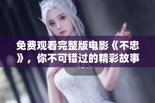 免费观看完整版电影《不忠》，你不可错过的精彩故事
