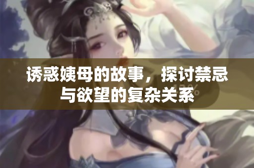 诱惑姨母的故事，探讨禁忌与欲望的复杂关系