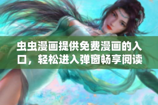 虫虫漫画提供免费漫画的入口，轻松进入弹窗畅享阅读体验
