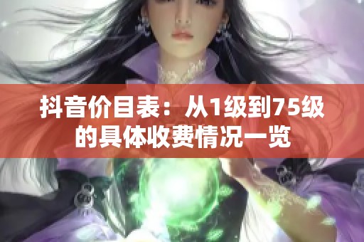 抖音价目表：从1级到75级的具体收费情况一览