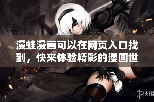 漫蛙漫画可以在网页入口找到，快来体验精彩的漫画世界吧
