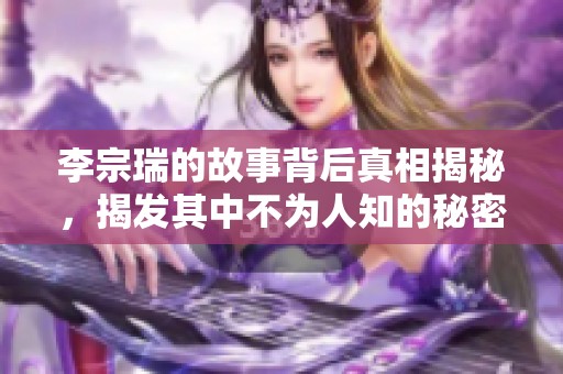 李宗瑞的故事背后真相揭秘，揭发其中不为人知的秘密与争议。