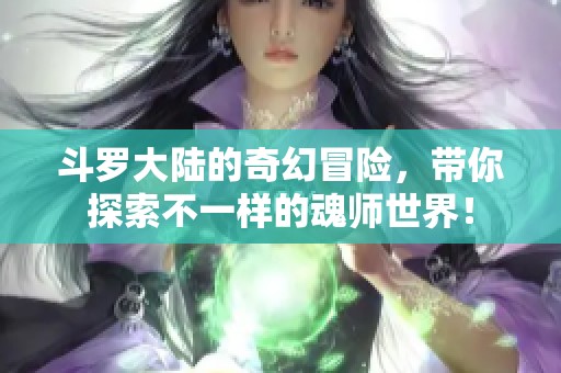斗罗大陆的奇幻冒险，带你探索不一样的魂师世界！