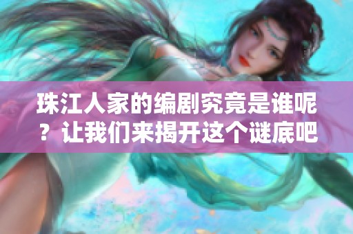 珠江人家的编剧究竟是谁呢？让我们来揭开这个谜底吧