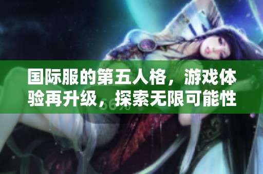 国际服的第五人格，游戏体验再升级，探索无限可能性！