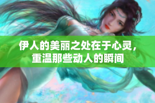 伊人的美丽之处在于心灵，重温那些动人的瞬间