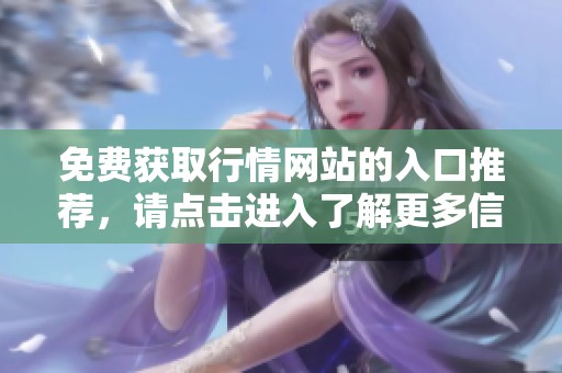 免费获取行情网站的入口推荐，请点击进入了解更多信息