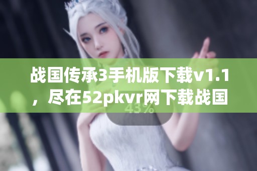 战国传承3手机版下载v1.1，尽在52pkvr网下载战国传承3！
