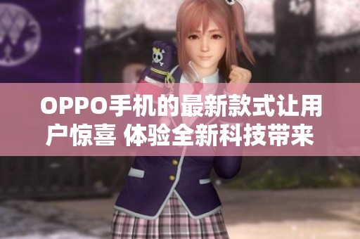 OPPO手机的最新款式让用户惊喜 体验全新科技带来的无与伦比享受