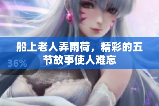 船上老人弄雨荷，精彩的五节故事使人难忘