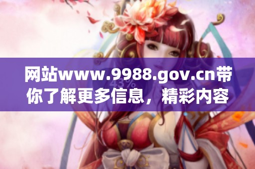 网站www.9988.gov.cn带你了解更多信息，精彩内容尽在这里！