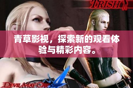 青草影视，探索新的观看体验与精彩内容。