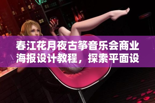 春江花月夜古筝音乐会商业海报设计教程，探索平面设计的魅力与技巧