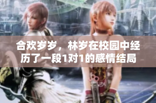 合欢岁岁，林岁在校园中经历了一段1对1的感情结局