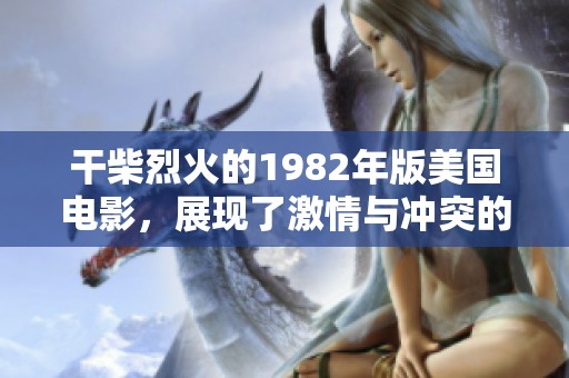 干柴烈火的1982年版美国电影，展现了激情与冲突的精彩故事