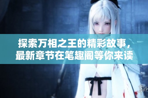探索万相之王的精彩故事，最新章节在笔趣阁等你来读！