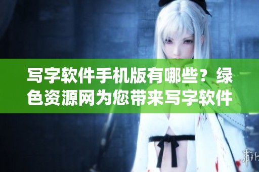 写字软件手机版有哪些？绿色资源网为您带来写字软件app大全推荐