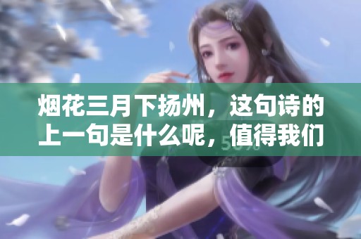 烟花三月下扬州，这句诗的上一句是什么呢，值得我们探讨一下