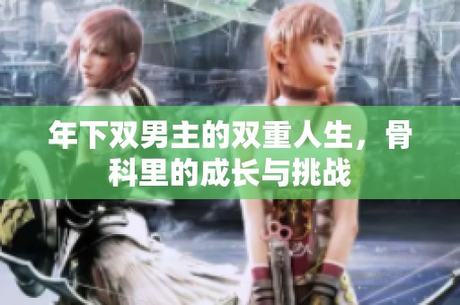 年下双男主的双重人生，骨科里的成长与挑战