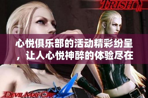 心悦俱乐部的活动精彩纷呈，让人心悦神醉的体验尽在其中