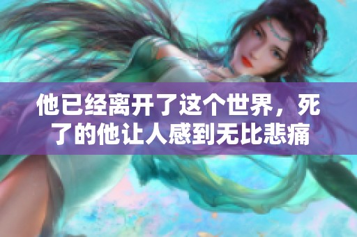 他已经离开了这个世界，死了的他让人感到无比悲痛